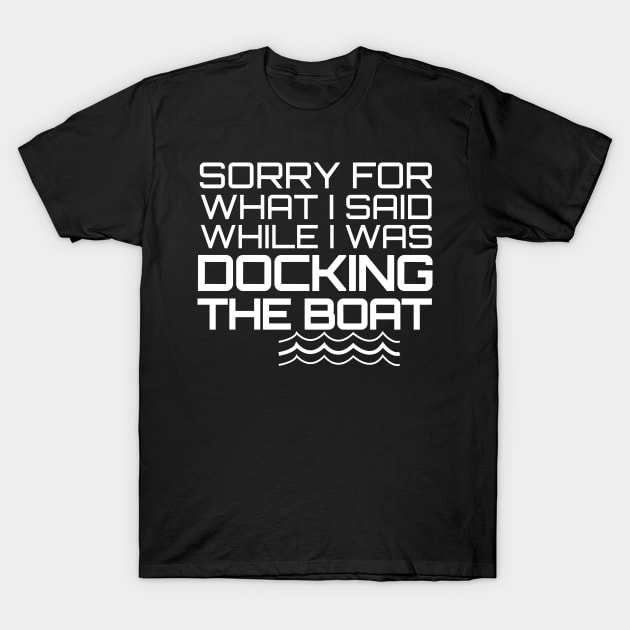 Sorry For What I Said While I Was Docking The Boat T-Shirt by chidadesign